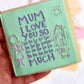 Mother’s Day - mum I love you so much - deboss