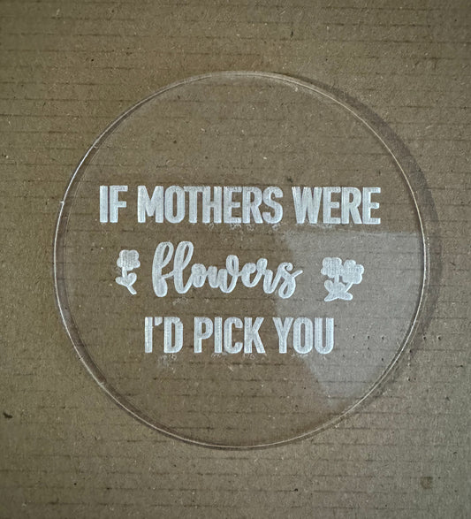 IF MOTHERS WERE FLOWERS I'D PICK YOU